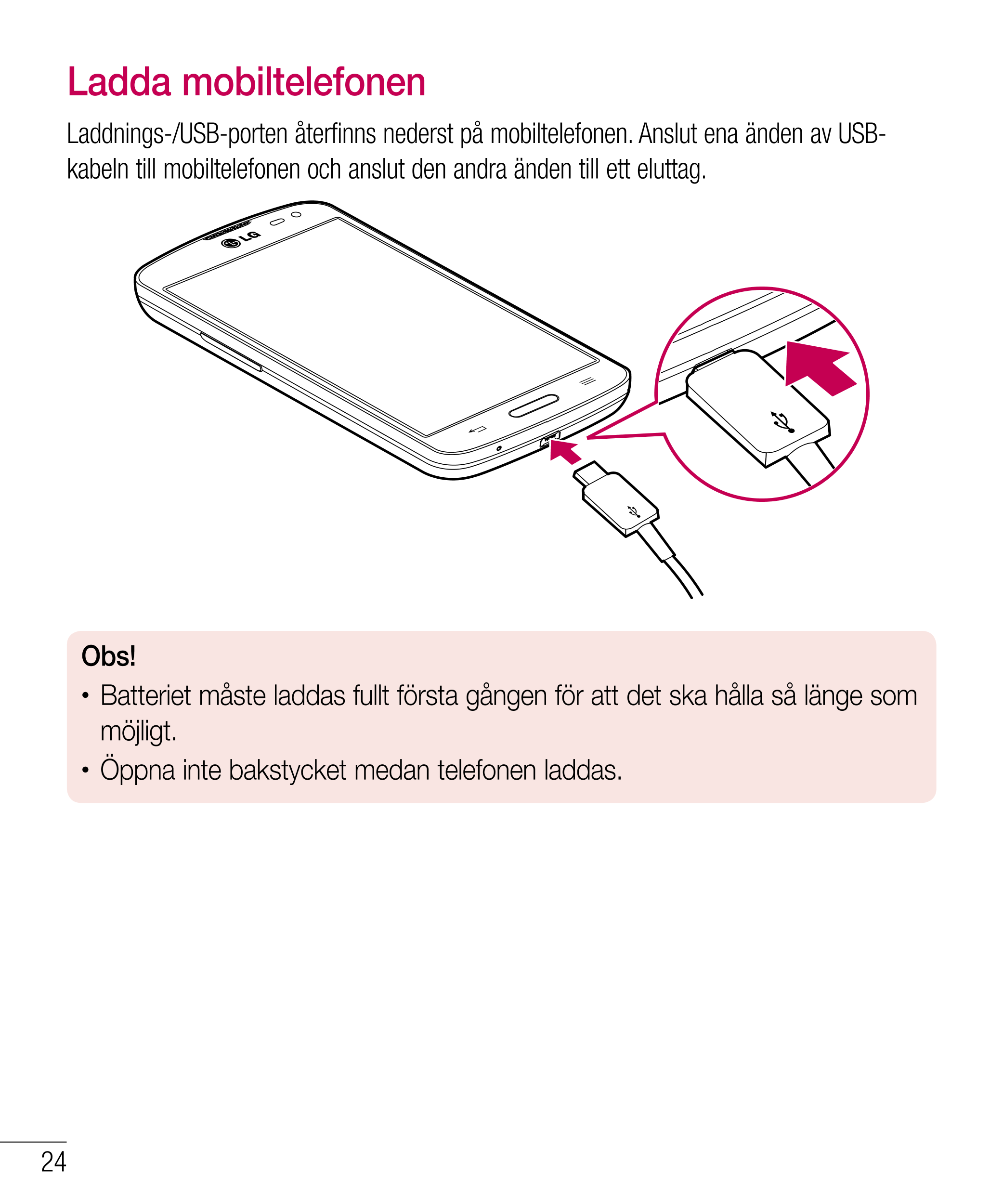 Ladda mobiltelefonen
Laddnings-/USB-porten återfinns nederst på mobiltelefonen. Anslut ena änden av USB-
kabeln till mobiltelefo