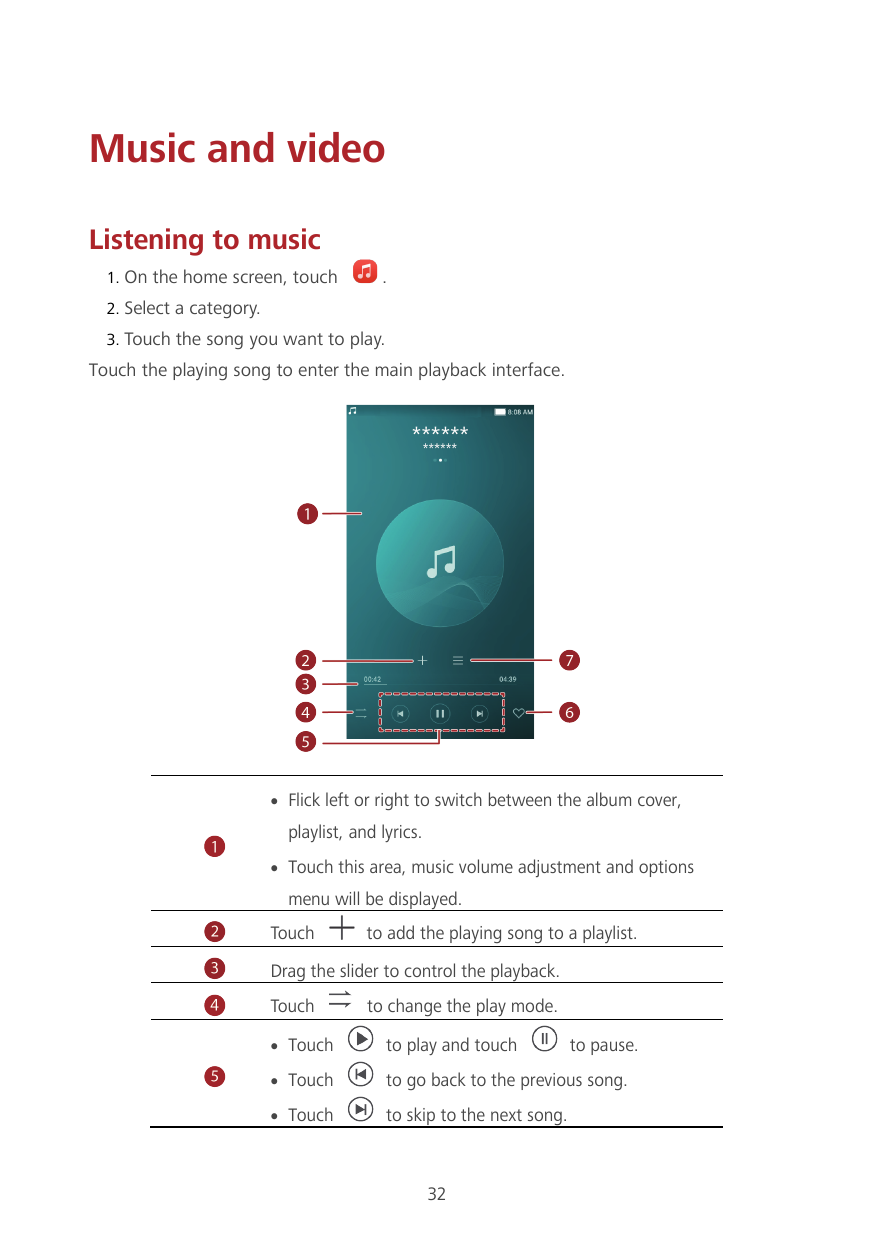 Music and videoListening to music1. On the home screen, touch.2. Select a category.3. Touch the song you want to play.Touch the 
