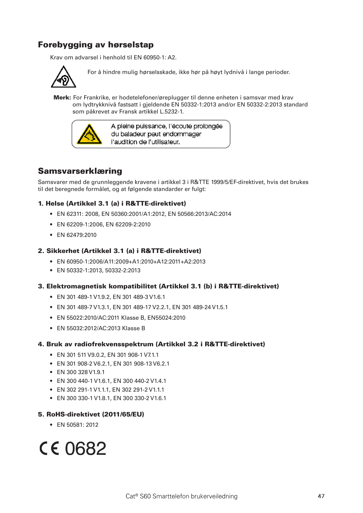 Forebygging av hørselstapKrav om advarsel i henhold til EN 60950-1: A2.For å hindre mulig hørselsskade, ikke hør på høyt lydnivå