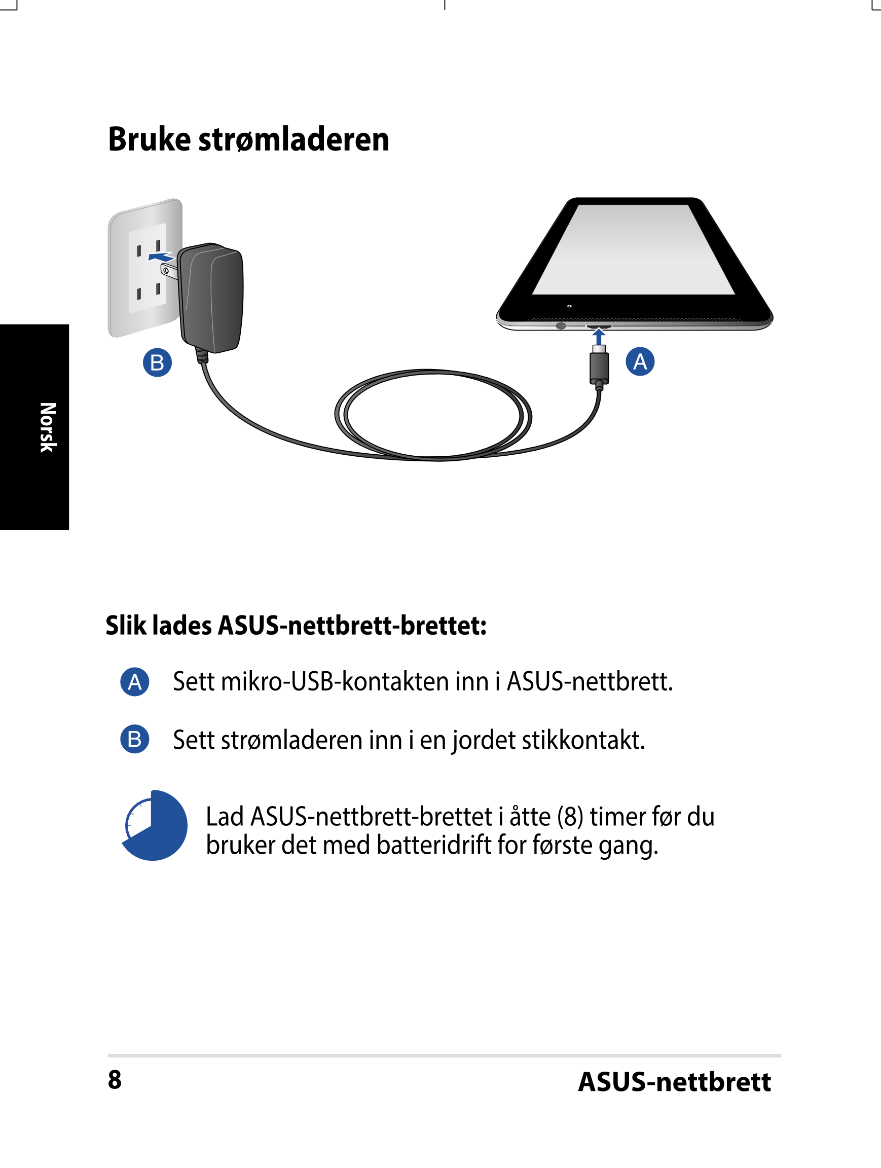 Bruke strømladeren
Norsk
Slik lades ASUS-nettbrett-brettet:
Sett mikro-USB-kontakten inn i ASUS-nettbrett.
Sett strømladeren inn