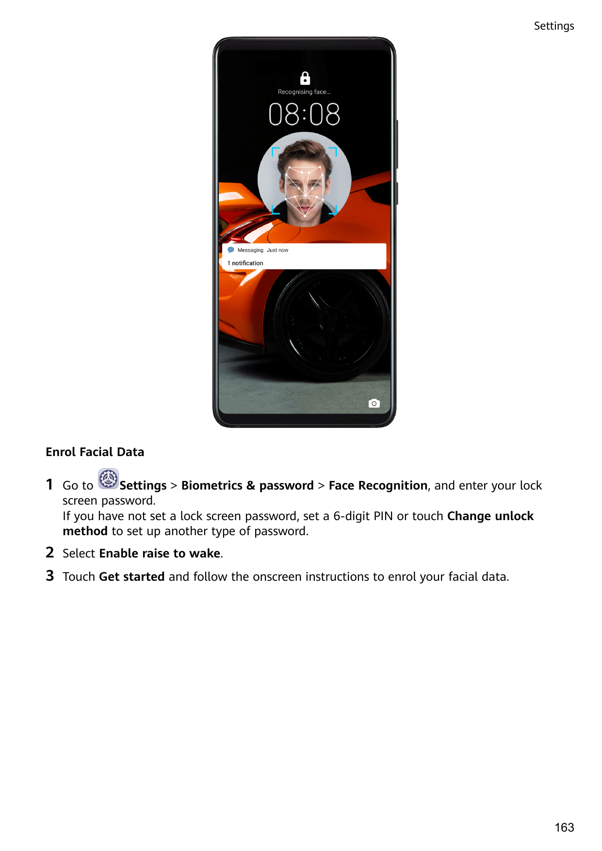 SettingsEnrol Facial Data1Settings > Biometrics & password > Face Recognition, and enter your lockGo toscreen password.If you ha