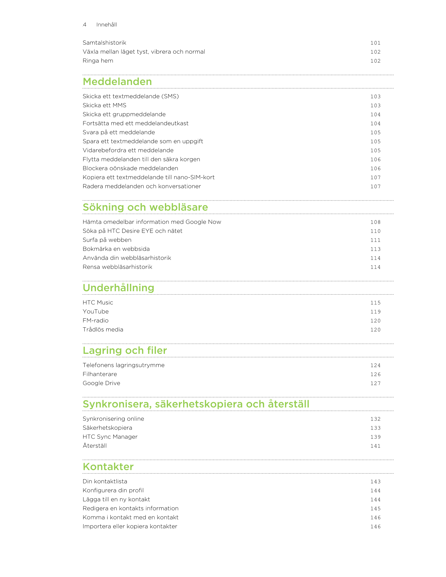 4      Innehåll
Samtalshistorik 101
Växla mellan läget tyst, vibrera och normal 102
Ringa hem 102
Meddelanden
Skicka ett textmed