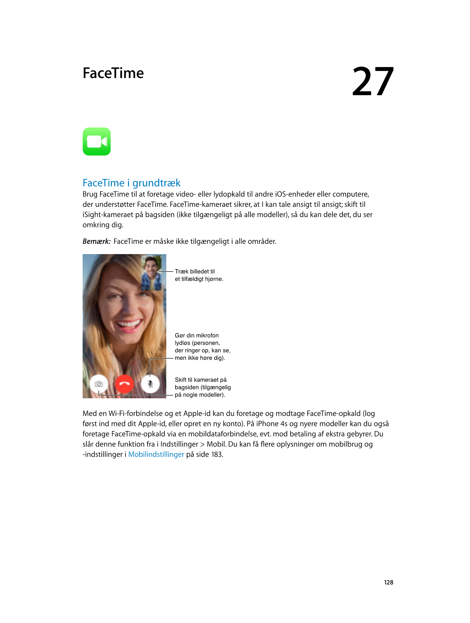   FaceTime 27
FaceTime i grundtræk
Brug FaceTime til at foretage video- eller lydopkald til andre iOS-enheder eller computere, 
