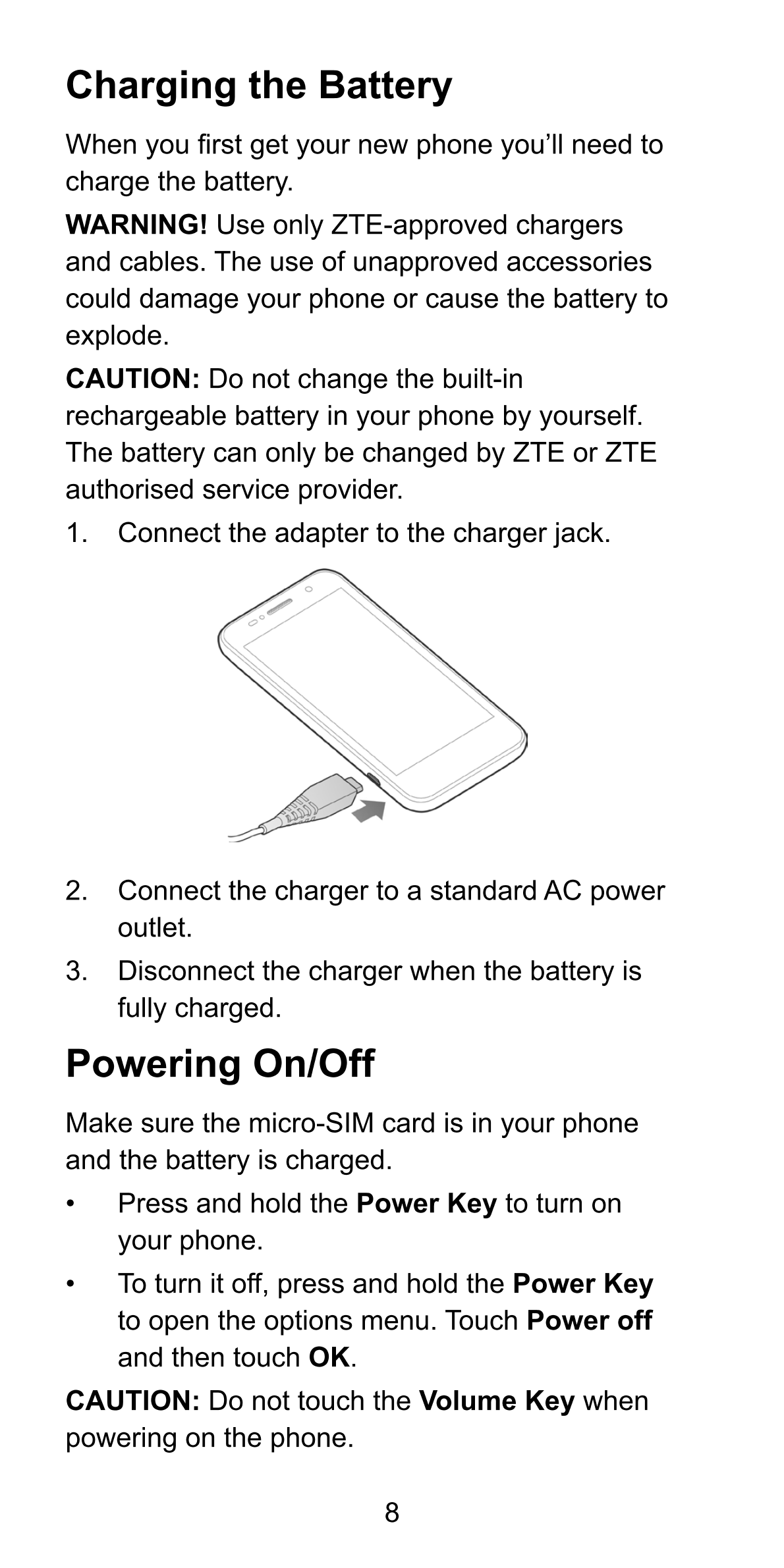 Charging the Battery
When you first get your new phone you’ll need to 
charge the battery.
WARNING! Use only ZTE-approved charge