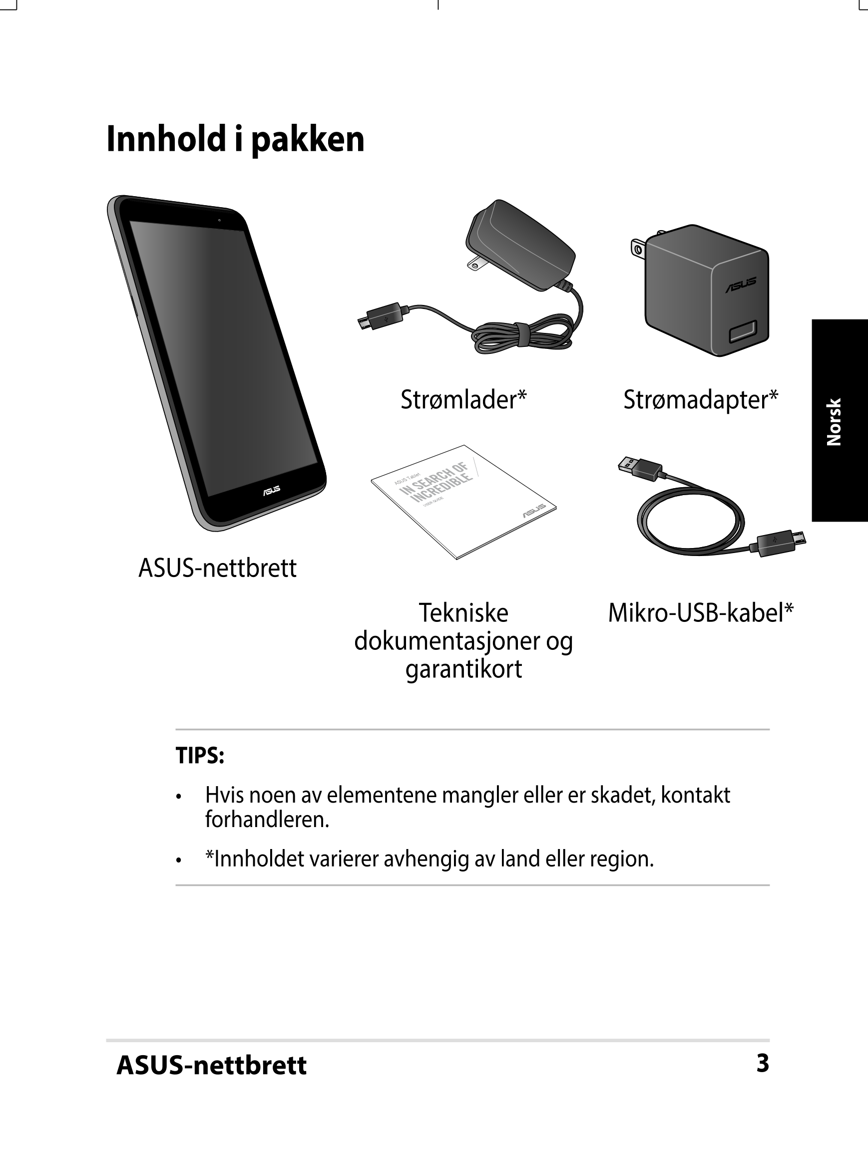 Innhold i pakken
Strømlader* Strømadapter*
Norsk
ASUS Tablet
USER GUIDE
ASUS-nettbrett
Tekniske  Mikro-USB-kabel*
dokumentasjone