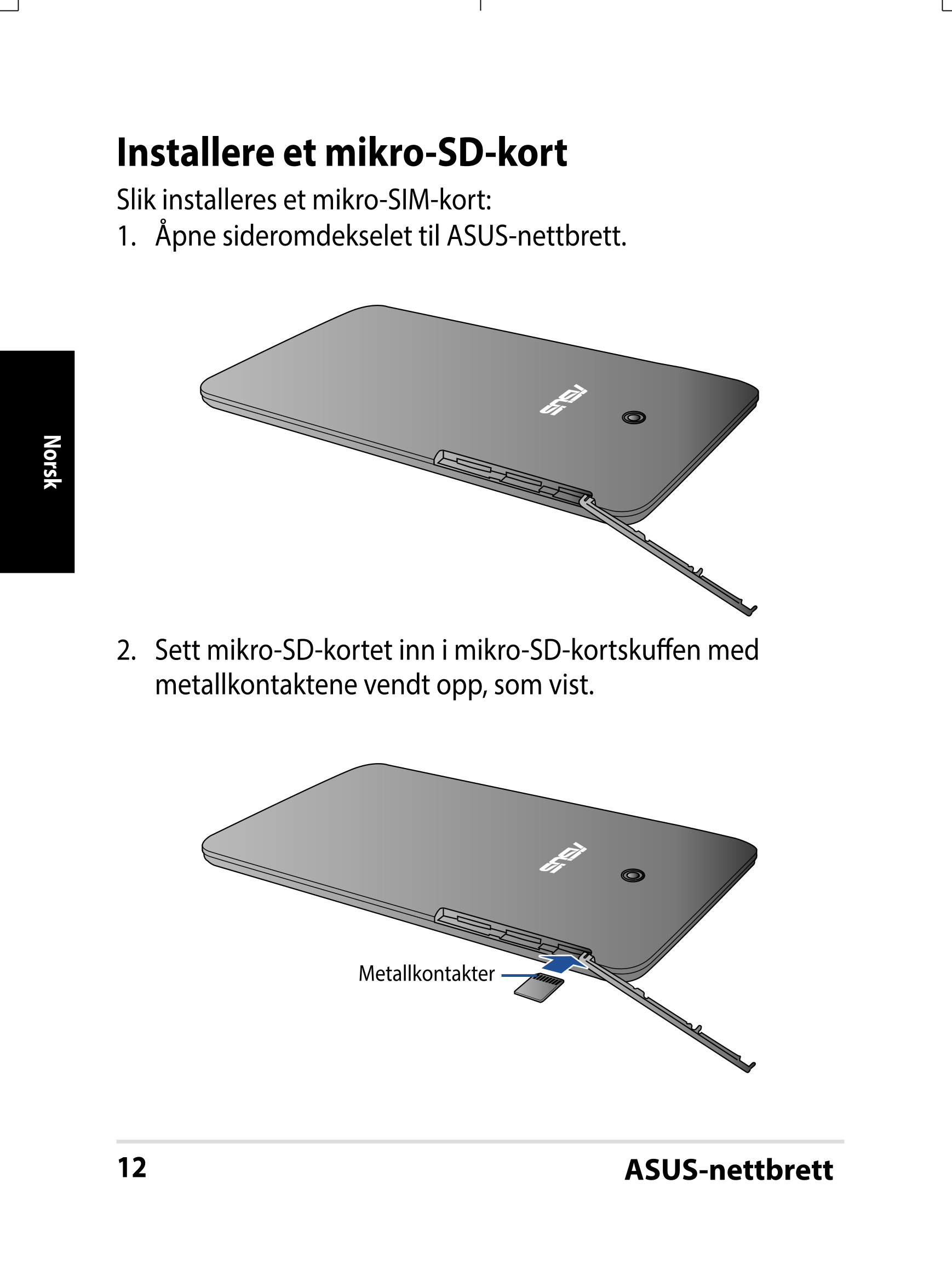 Installere et mikro-SD-kort
Slik installeres et mikro-SIM-kort:
1.  Åpne sideromdekselet til ASUS-nettbrett.
Norsk
2.  Sett mikr