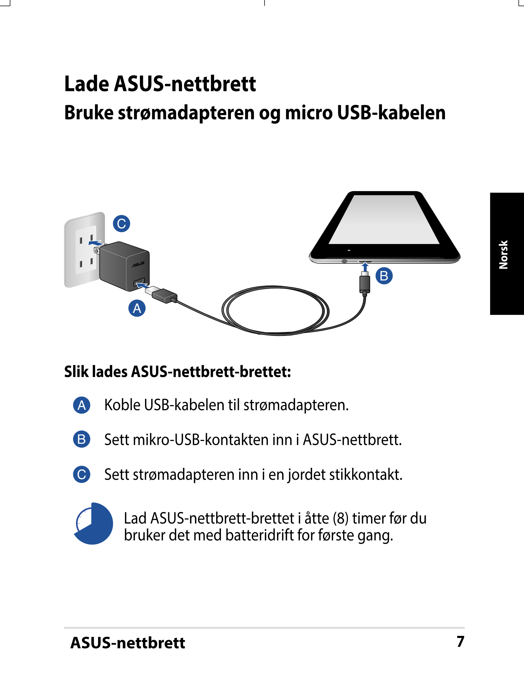 Lade ASUS-nettbrett
Bruke strømadapteren og micro USB-kabelen
Norsk
Slik lades ASUS-nettbrett-brettet:
Koble USB-kabelen til str