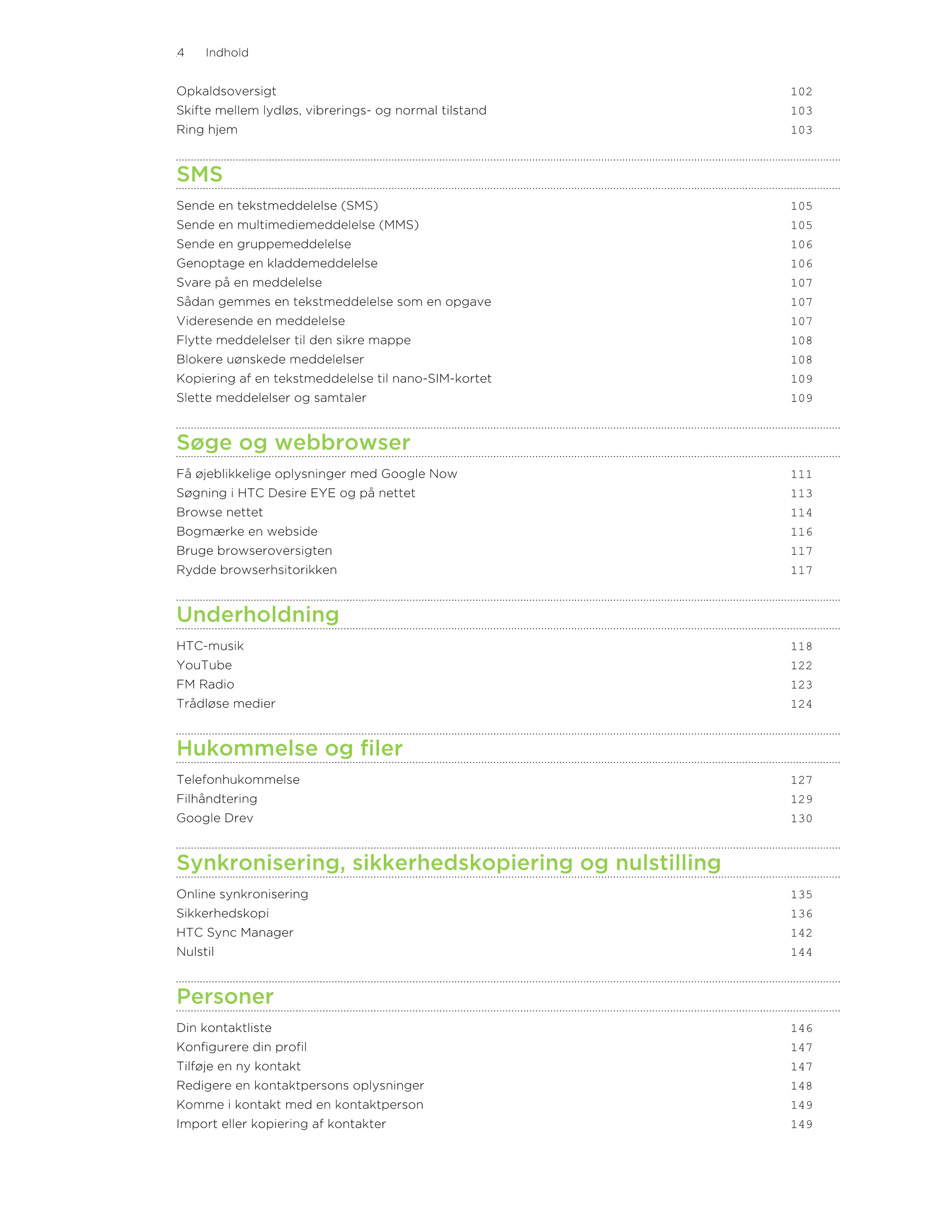 4      Indhold
Opkaldsoversigt 102
Skifte mellem lydløs, vibrerings- og normal tilstand 103
Ring hjem 103
SMS
Sende en tekstmedd