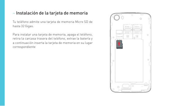 ~ Instalación de la tarjeta de memoriaTu teléfono admite una tarjeta de memoria Micro SD dehasta 32 Gigas.Para instalar una tarj