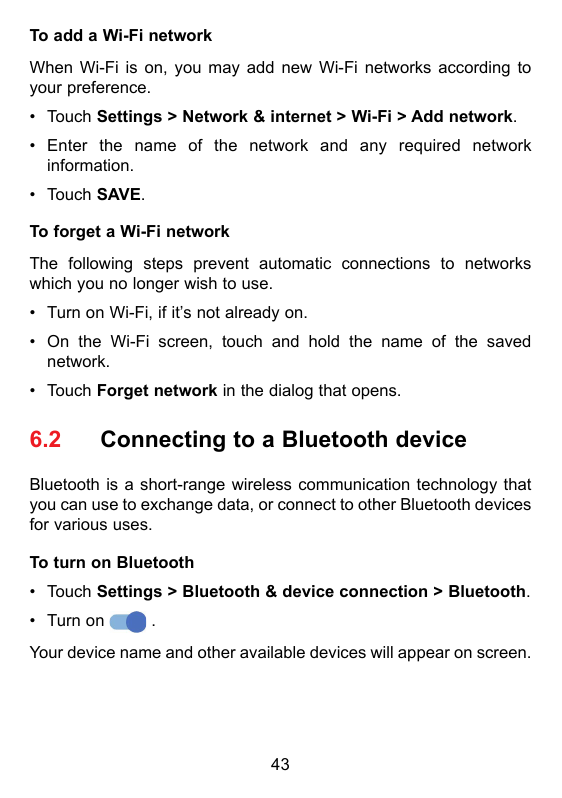 To add a Wi-Fi networkWhen Wi-Fi is on, you may add new Wi-Fi networks according toyour preference.• Touch Settings > Network & 