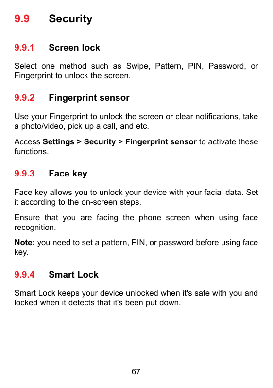 9.9Security9.9.1Screen lockSelect one method such as Swipe, Pattern, PIN, Password, orFingerprint to unlock the screen.9.9.2Fing