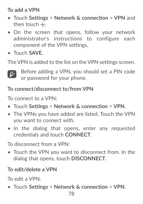 To add a VPN• Touch Settings > Network & connection > VPN andthen touch .• On the screen that opens, follow your networkadminist
