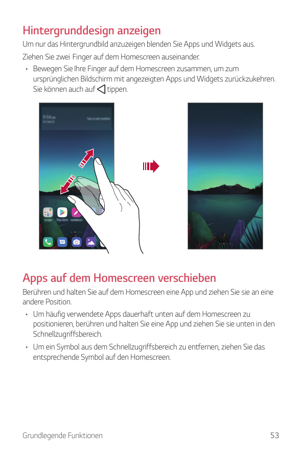 Hintergrunddesign anzeigenUm nur das Hintergrundbild anzuzeigen blenden Sie Apps und Widgets aus.Ziehen Sie zwei Finger auf dem 