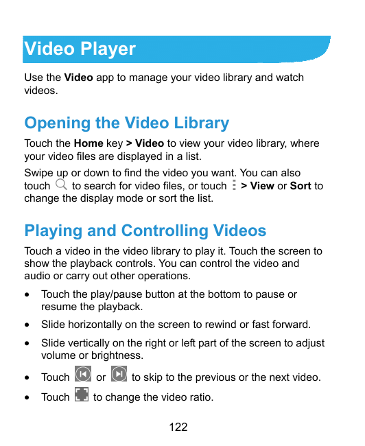 Video PlayerUse the Video app to manage your video library and watchvideos.Opening the Video LibraryTouch the Home key > Video t