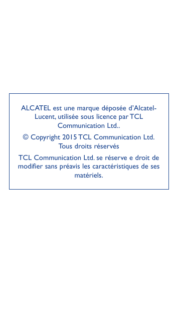ALCATEL est une marque déposée d’AlcatelLucent, utilisée sous licence par TCLCommunication Ltd..© Copyright 2015 TCL Communicati