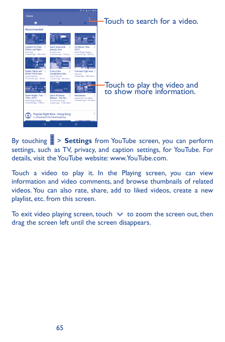 Touch to search for a video.Touch to play the video andto show more information.By touching > Settings from YouTube screen, you 
