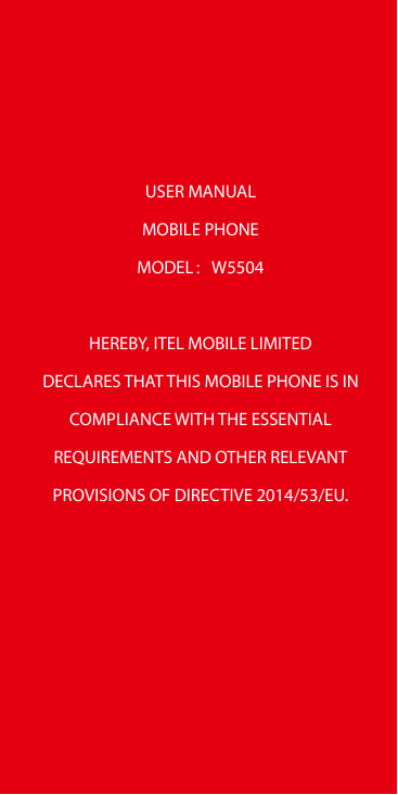 USER MANUALMOBILE PHONEMODEL：W5504HEREBY, ITEL MOBILE LIMITEDDECLARES THAT THIS MOBILE PHONE IS INCOMPLIANCE WITH THE ESSENTIALR