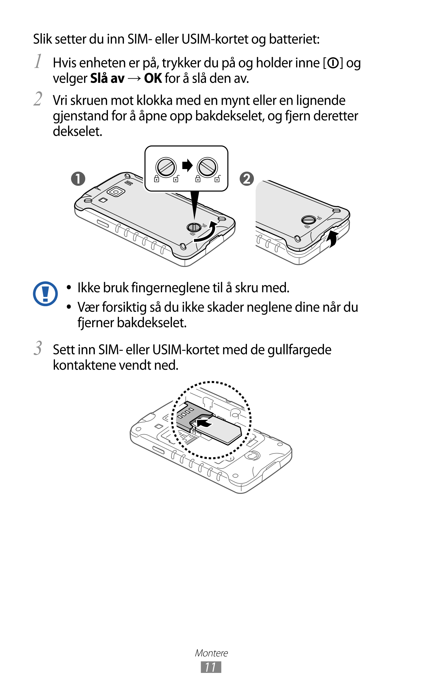 Slik setter du inn SIM- eller USIM-kortet og batteriet:
1  Hvis enheten er på, trykker du på og holder inne [ ] og 
velger  Slå 