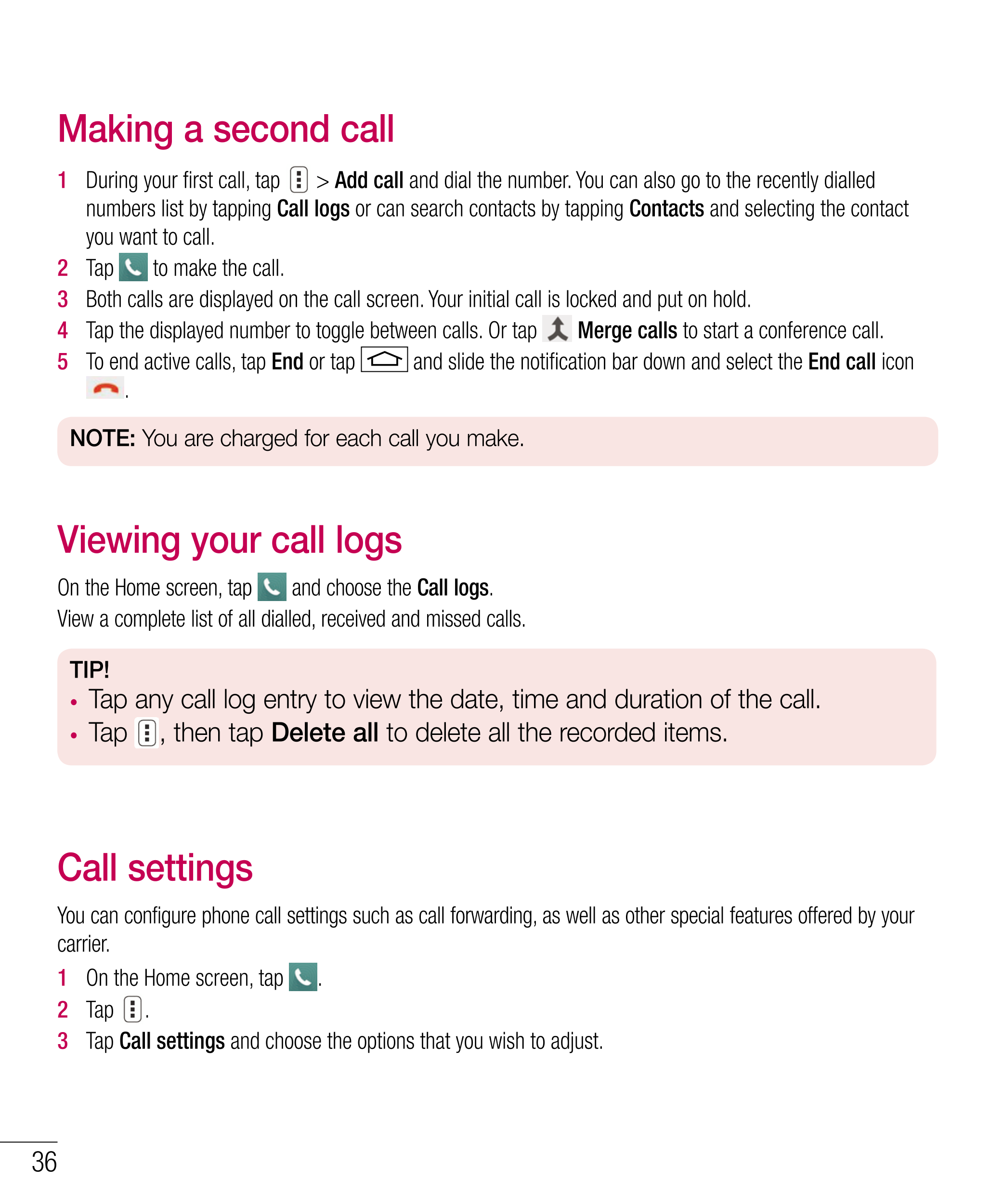 Making a second call
1   During your ﬁ rst call, tap    >  Add call and dial the number. You can also go to the recently dialled