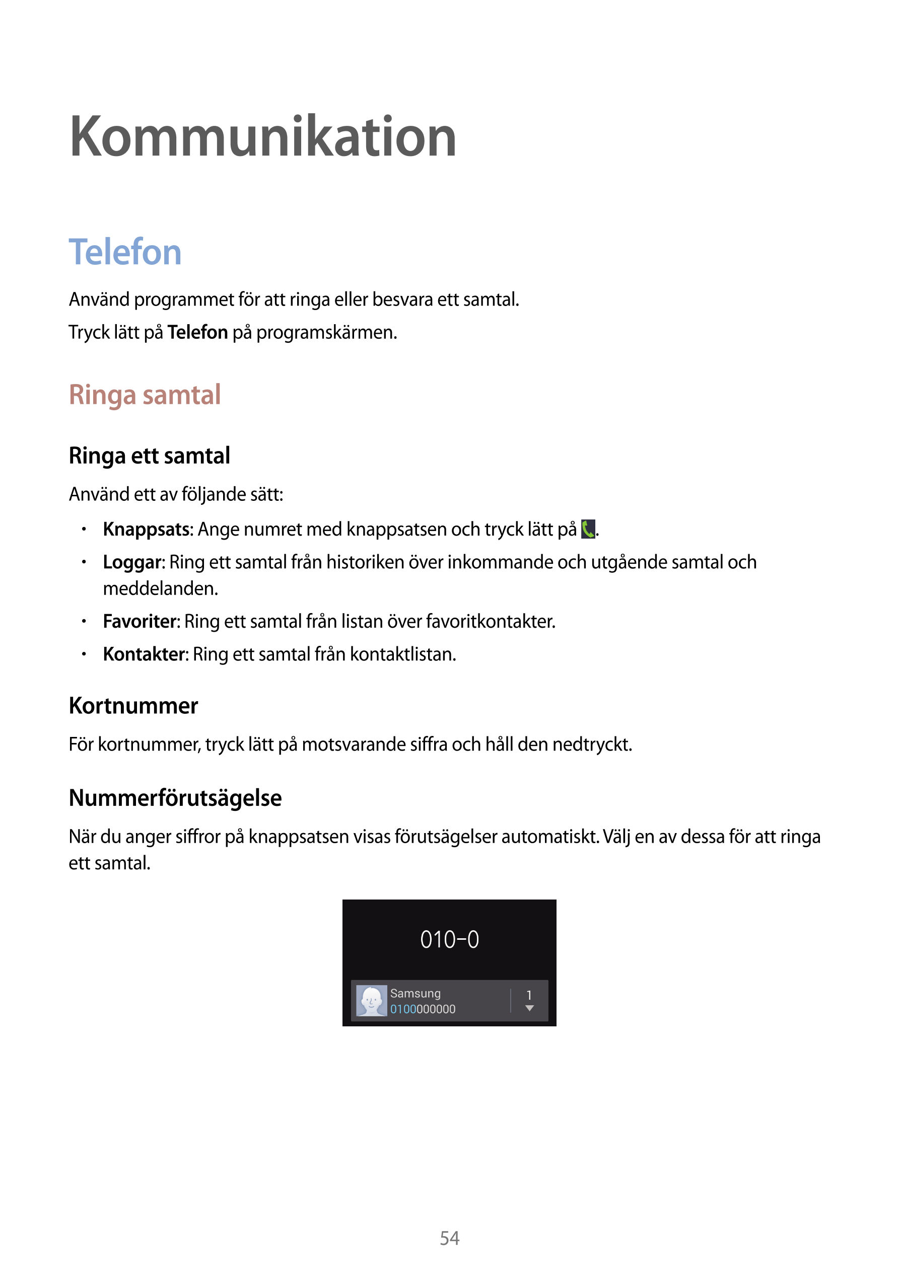 Kommunikation
Telefon
Använd programmet för att ringa eller besvara ett samtal.
Tryck lätt på  Telefon på programskärmen.
Ringa 