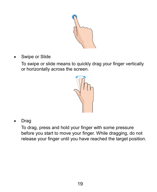 Swipe or SlideTo swipe or slide means to quickly drag your finger verticallyor horizontally across the screen.DragTo drag, pre