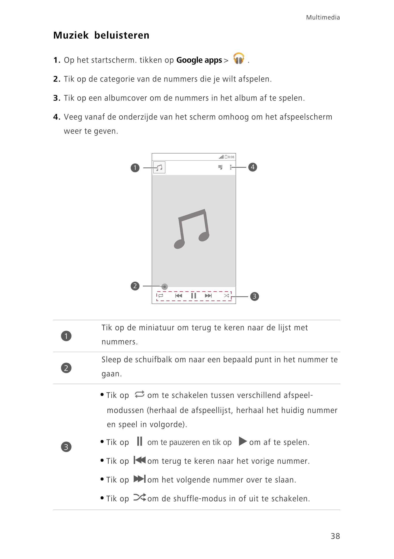 Multimedia
Muziek beluisteren
1.  Op het startscherm. tikken op  Google apps >  .
2.  Tik op de categorie van de  nummers die je