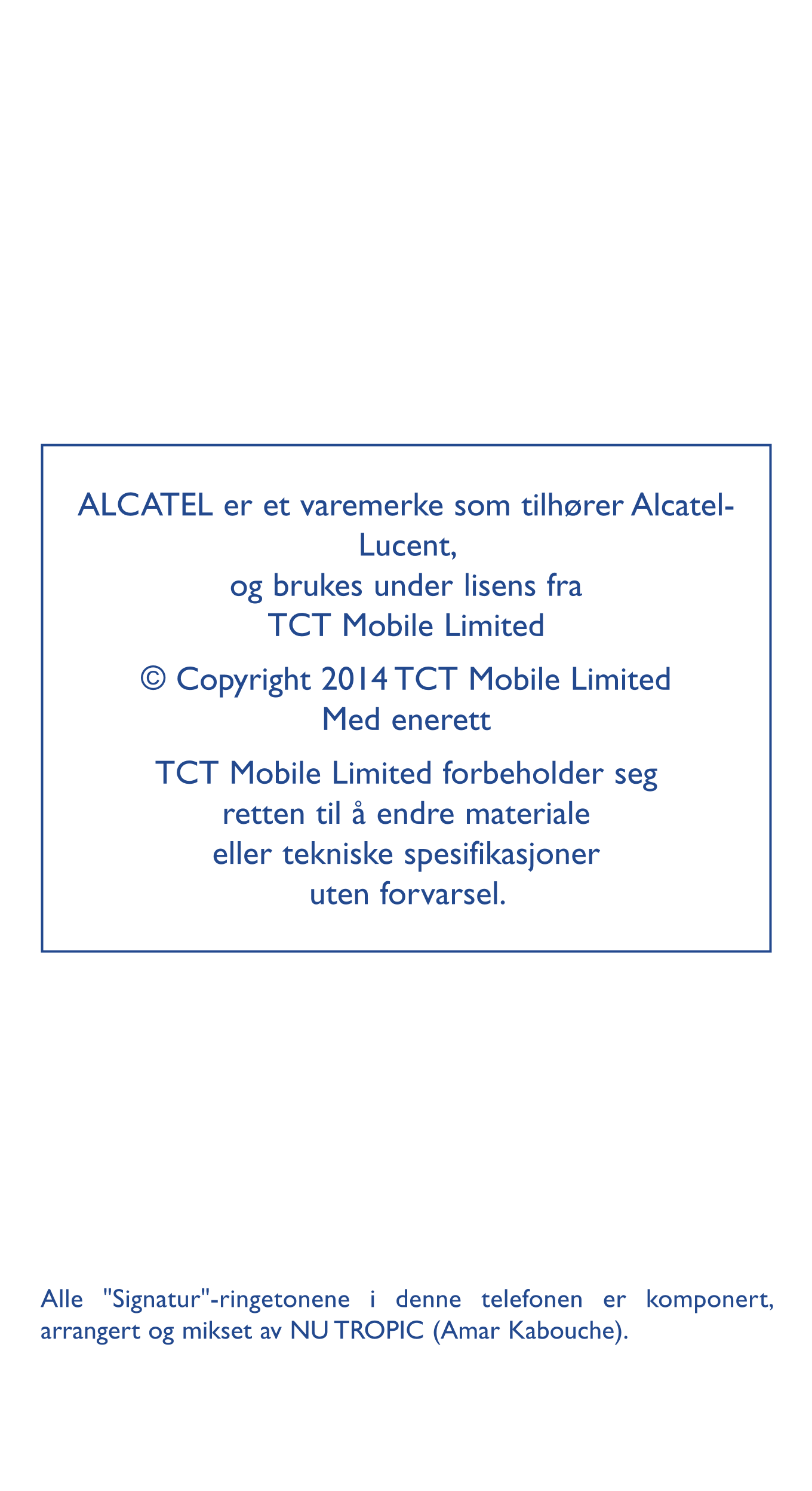 ALCATEL er et varemerke som tilhører Alcatel-
Lucent, 
og brukes under lisens fra   
TCT Mobile Limited
© Copyright 2014 TCT Mob