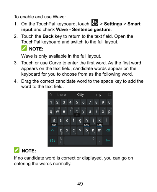 To enable and use Wave:1. On the TouchPal keyboard, touch> Settings > Smartinput and check Wave - Sentence gesture.2. Touch the 
