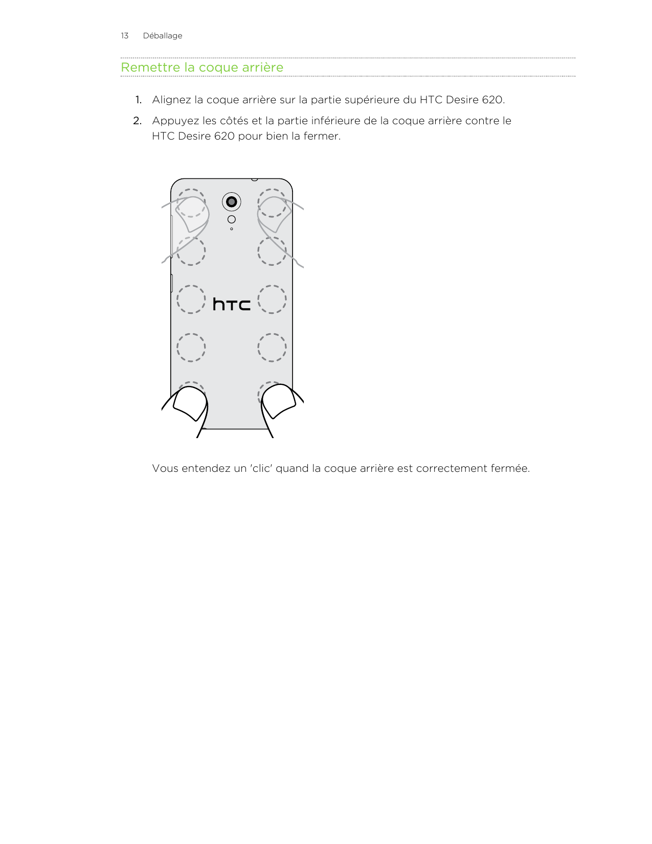 13DéballageRemettre la coque arrière1. Alignez la coque arrière sur la partie supérieure du HTC Desire 620.2. Appuyez les côtés 