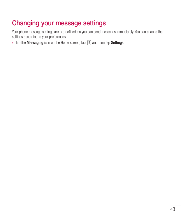 Changing your message settingsYour phone message settings are pre-defined, so you can send messages immediately. You can change 