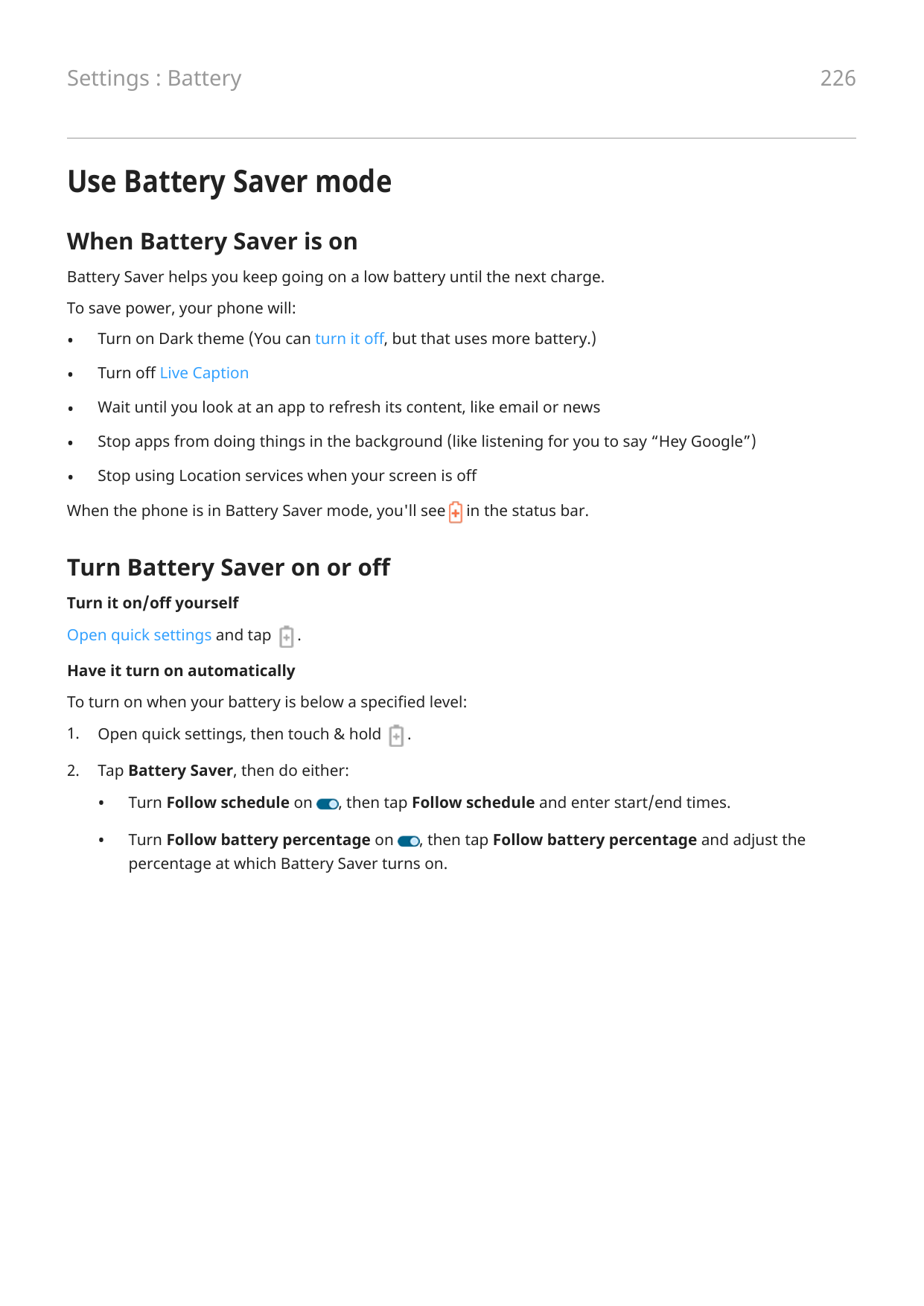 Settings : Battery226Use Battery Saver modeWhen Battery Saver is onBattery Saver helps you keep going on a low battery until the