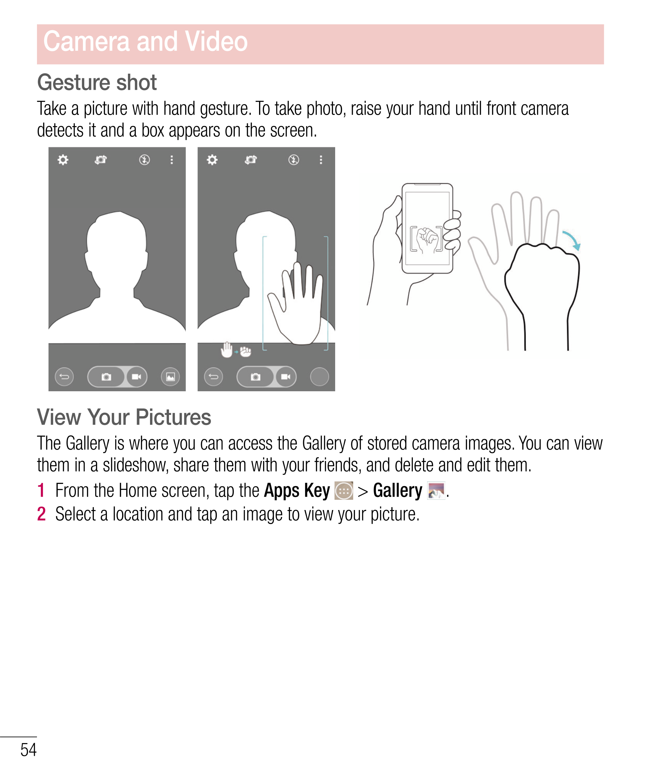 Camera and Video
Gesture shot
Take a picture with hand gesture. To take photo, raise your hand until front camera 
detects it an