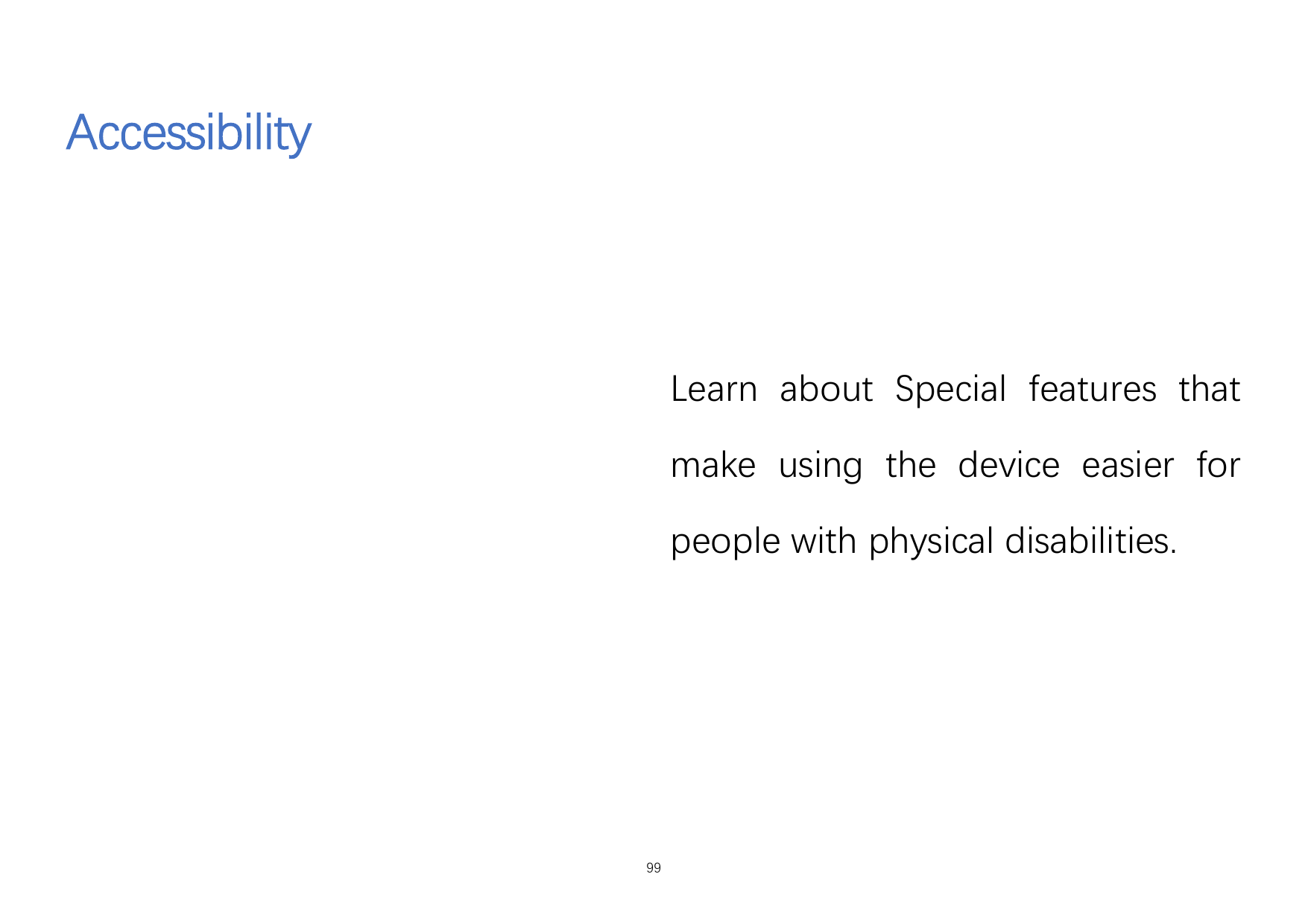 AccessibilityLearn about Special features thatmake using the device easier forpeople with physical disabilities.99