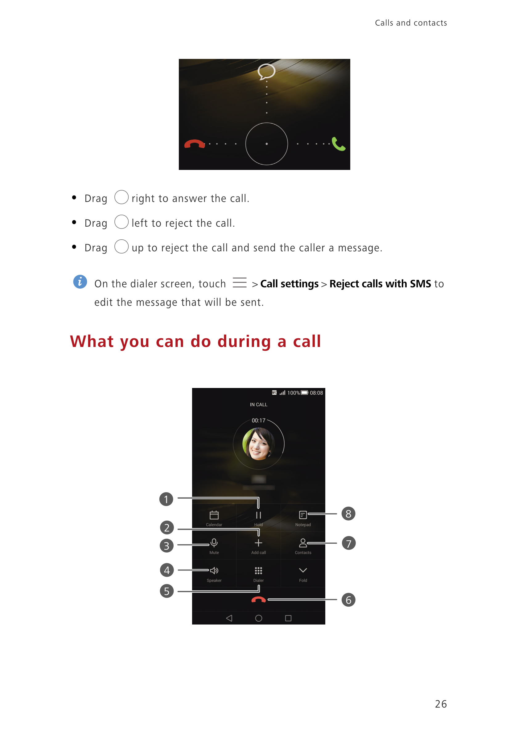 Calls and contacts  
•  Drag  right to answer the call.
•  Drag  left to reject the call.
•    Drag  up to reject the call and s