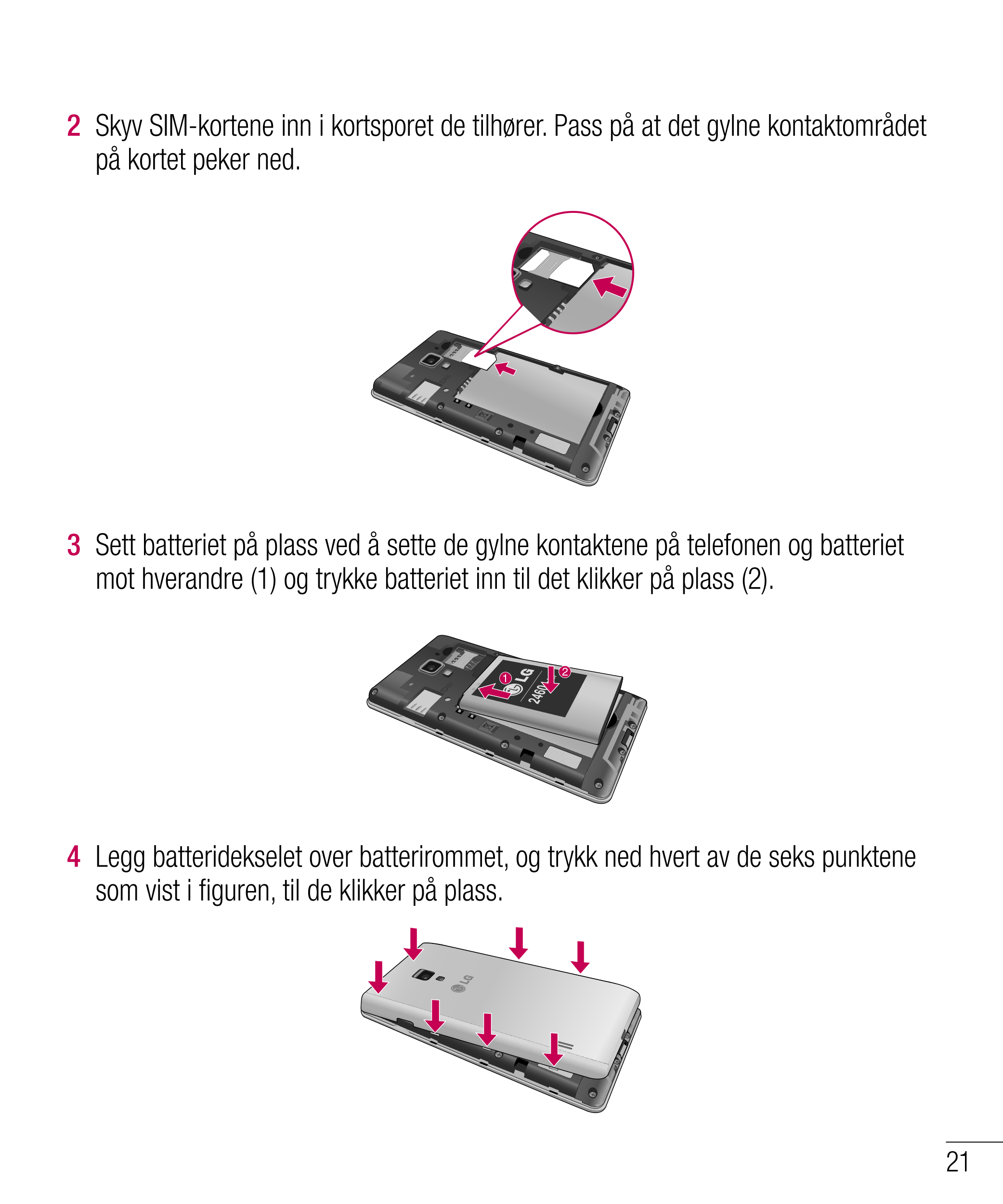 2    Skyv SIM-kortene inn i kortsporet de tilhører. Pass på at det gylne kontaktområdet 
på kortet peker ned.
3    Sett batterie