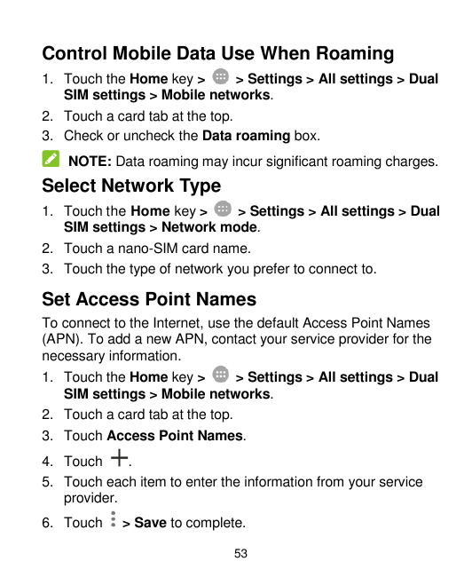 Control Mobile Data Use When Roaming1. Touch the Home key >> Settings > All settings > DualSIM settings > Mobile networks.2. Tou