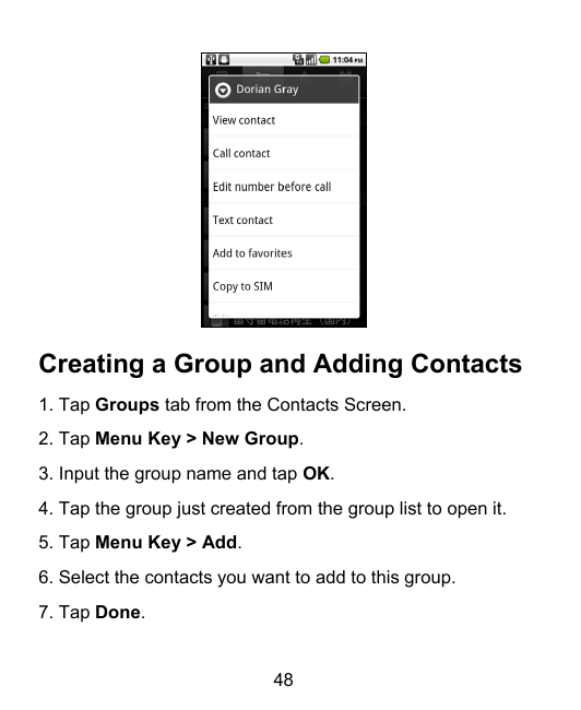 Creating a Group and Adding Contacts1. Tap Groups tab from the Contacts Screen.2. Tap Menu Key > New Group.3. Input the group na