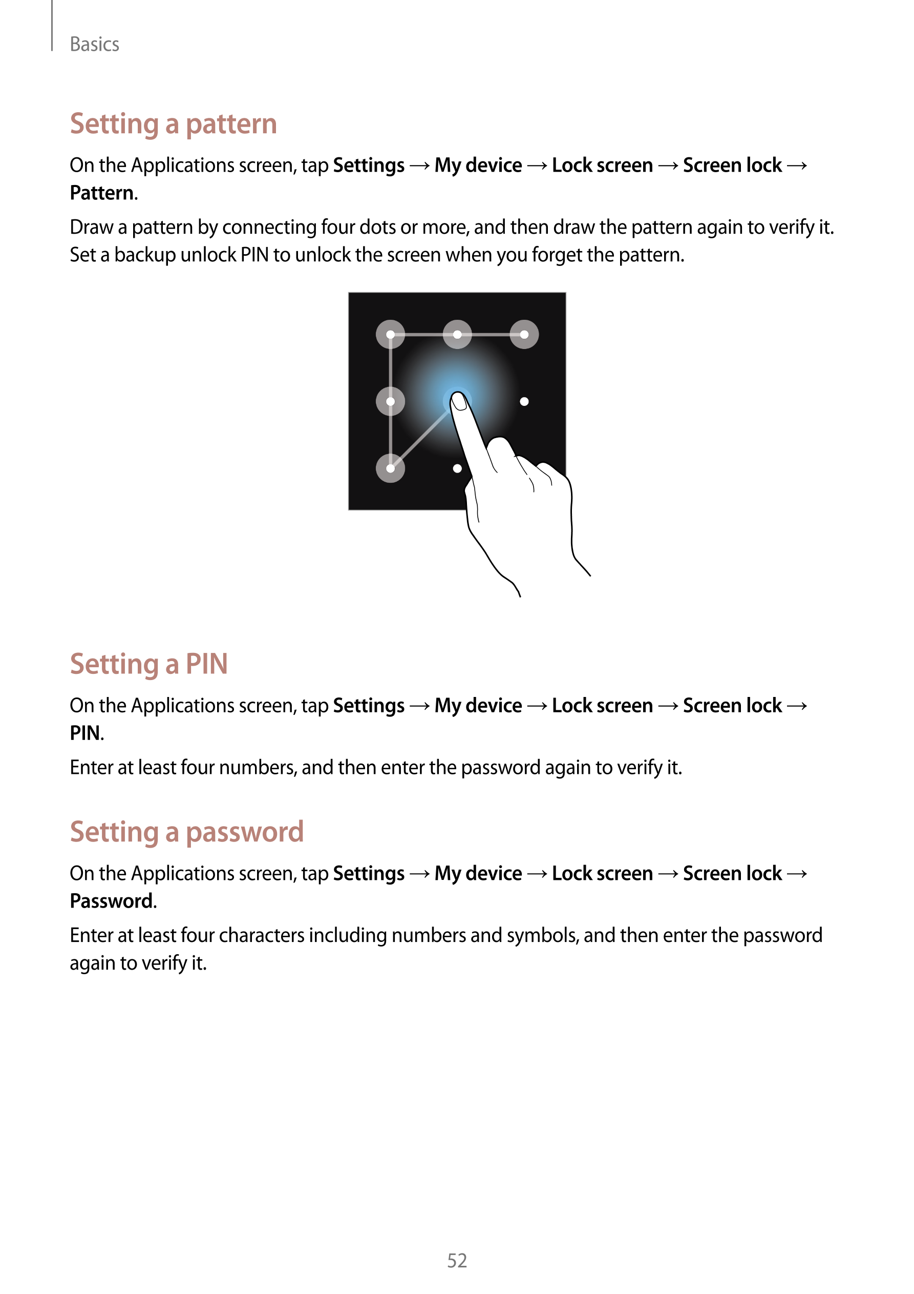 Basics
Setting a pattern
On the Applications screen, tap  Settings  →  My device  →  Lock screen  →  Screen lock  → 
Pattern.
Dr