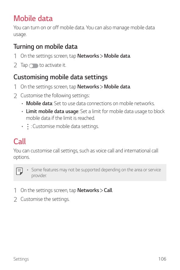 Mobile dataYou can turn on or off mobile data. You can also manage mobile datausage.Turning on mobile data1 On the settings scre