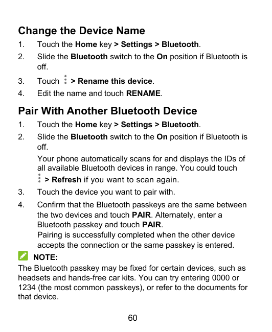 Change the Device Name1.Touch the Home key > Settings > Bluetooth.2.Slide the Bluetooth switch to the On position if Bluetooth i