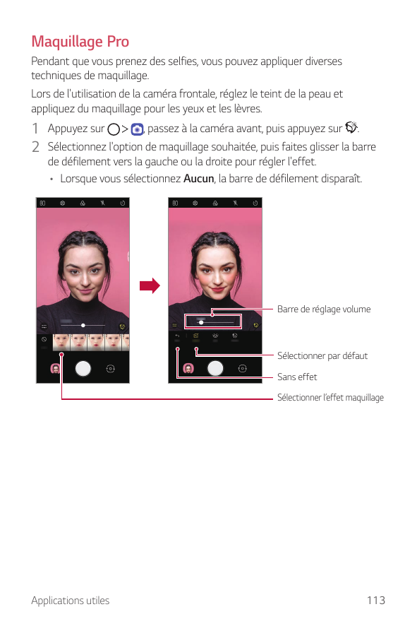 Maquillage ProPendant que vous prenez des selfies, vous pouvez appliquer diversestechniques de maquillage.Lors de l'utilisation 