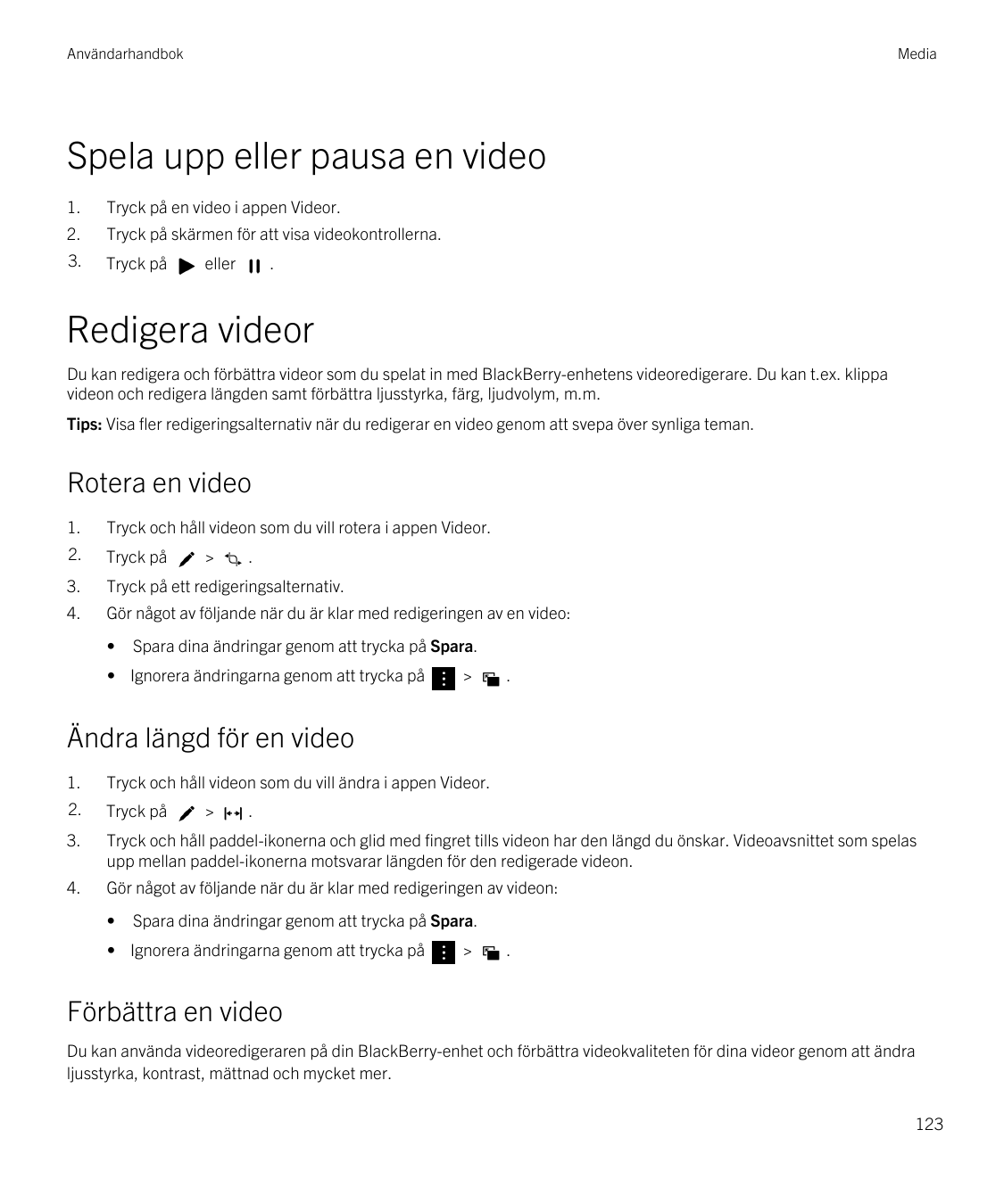 AnvändarhandbokMediaSpela upp eller pausa en video1.Tryck på en video i appen Videor.2.Tryck på skärmen för att visa videokontro