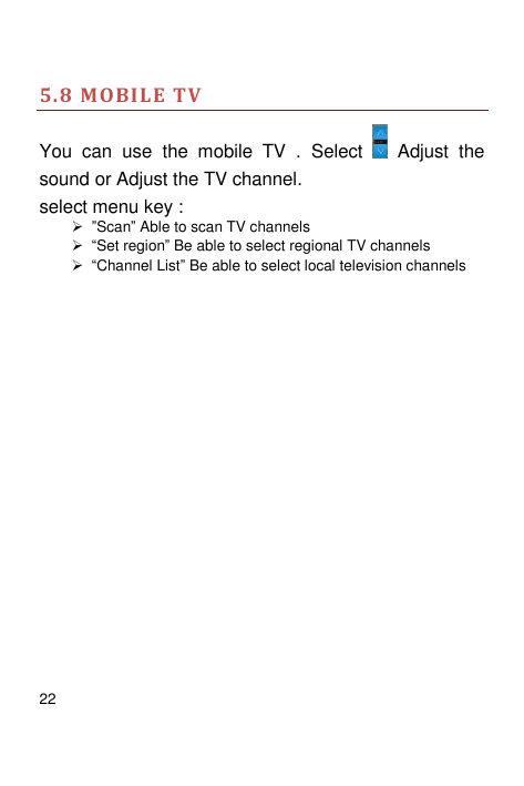 5.8 MOBILE TVYou can use the mobile TV . Selectsound or Adjust the TV channel.select menu key :Adjust the ”Scan” Able to scan T