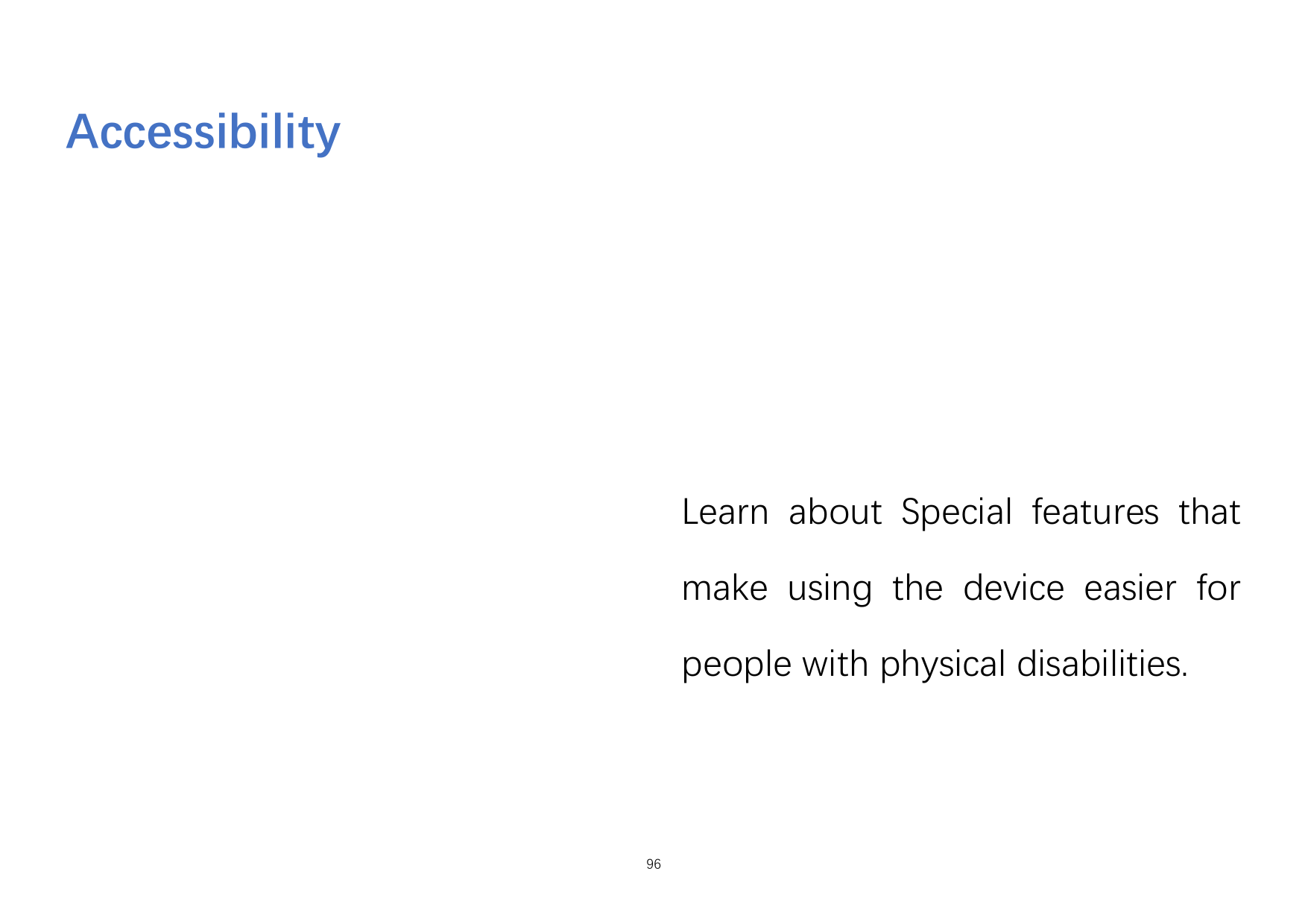 AccessibilityLearn about Special features thatmake using the device easier forpeople with physical disabilities.96