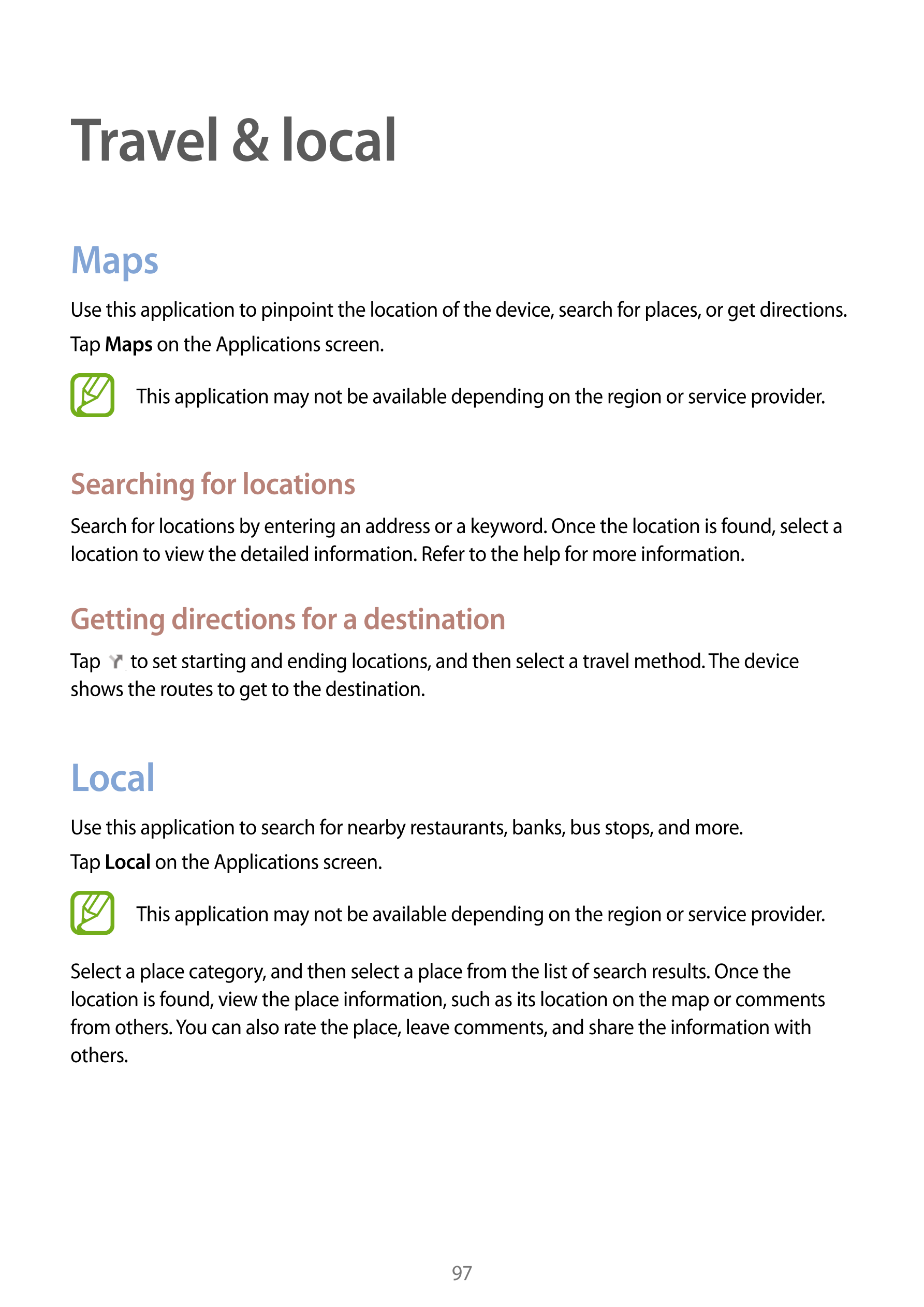 Travel & local
Maps
Use this application to pinpoint the location of the device, search for places, or get directions.
Tap  Maps