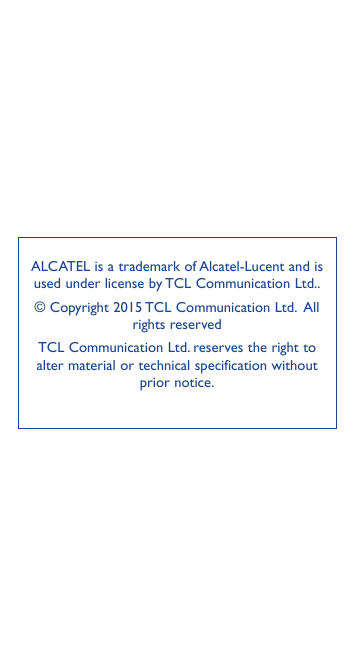 ALCATEL is a trademark of Alcatel-Lucent and isused under license by TCL Communication Ltd..© Copyright 2015 TCL Communication L