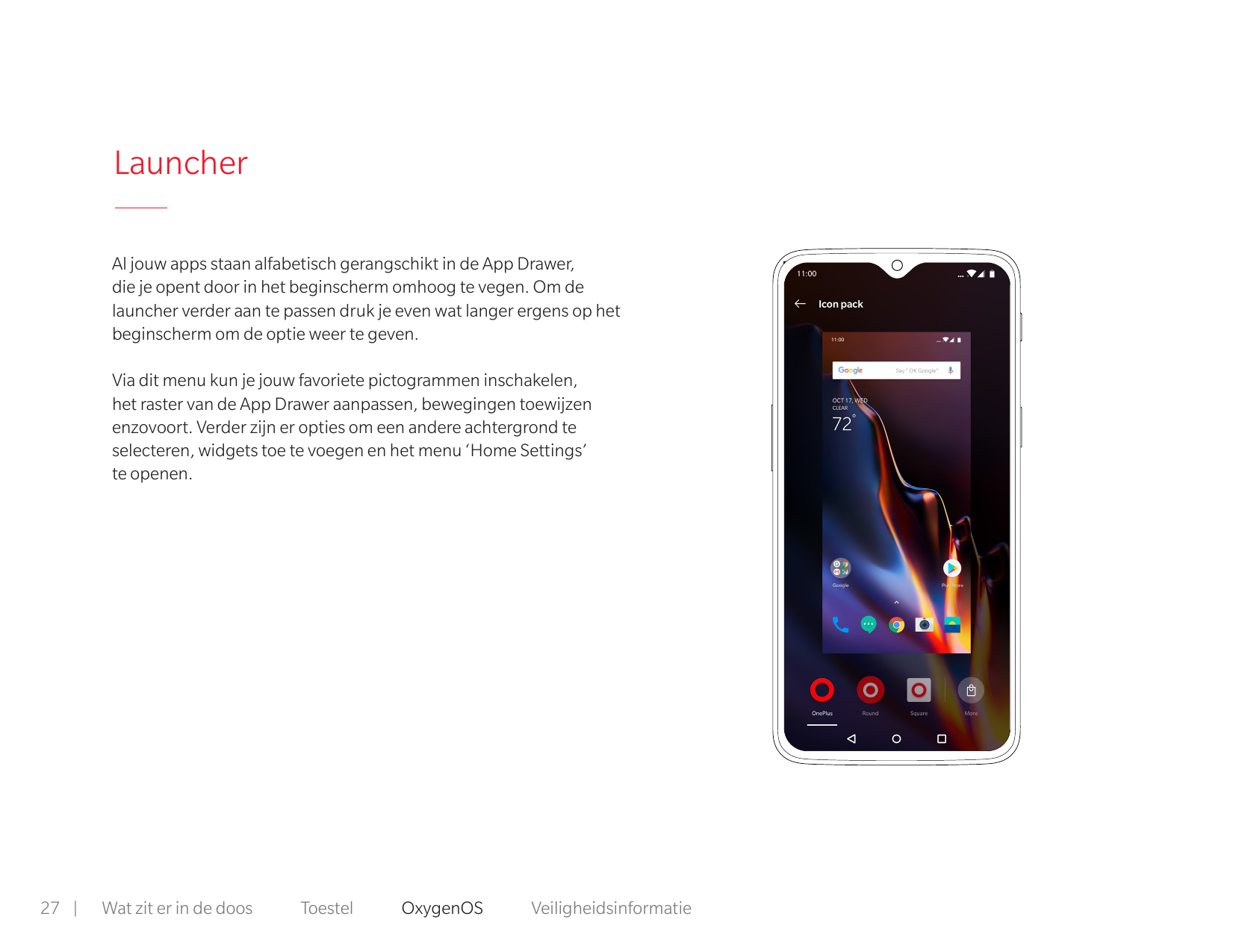 LauncherAl jouw apps staan alfabetisch gerangschikt in de App Drawer,die je opent door in het beginscherm omhoog te vegen. Om de