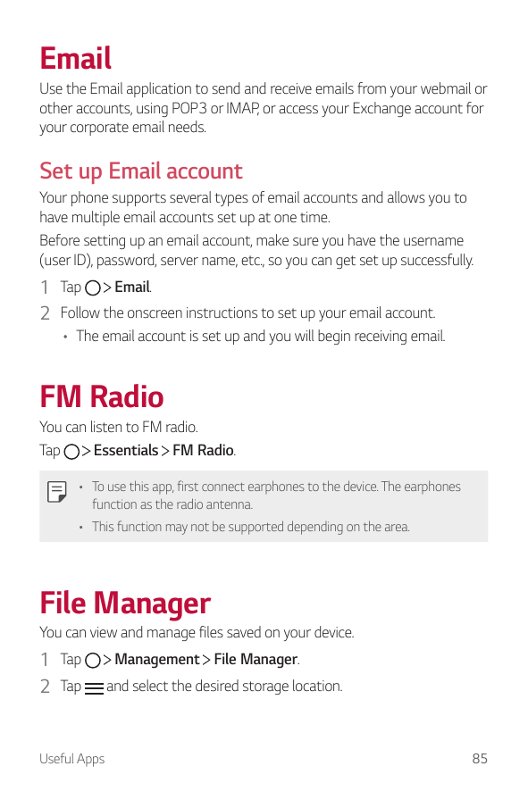 EmailUse the Email application to send and receive emails from your webmail orother accounts, using POP3 or IMAP, or access your