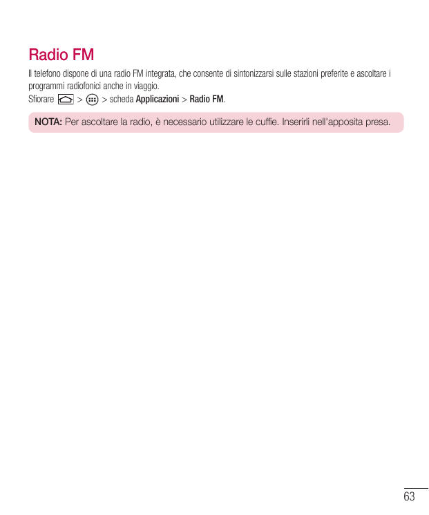 Radio FMIl telefono dispone di una radio FM integrata, che consente di sintonizzarsi sulle stazioni preferite e ascoltare iprogr