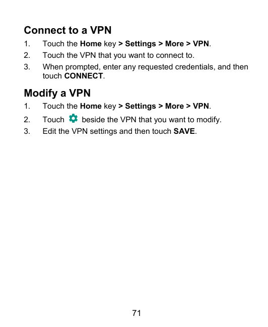 Connect to a VPN1.2.3.Touch the Home key > Settings > More > VPN.Touch the VPN that you want to connect to.When prompted, enter 